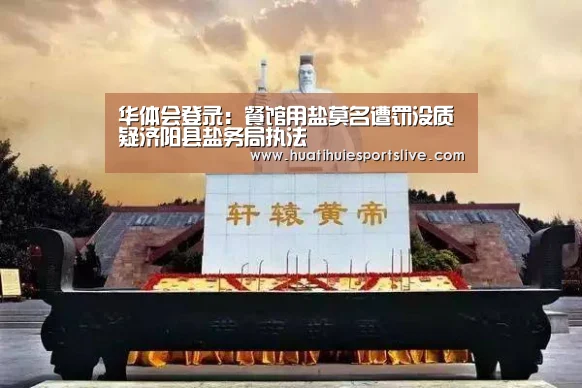 华体会登录:餐馆用盐莫名遭罚没质疑济阳县盐务局执法(图3) 华体会官网