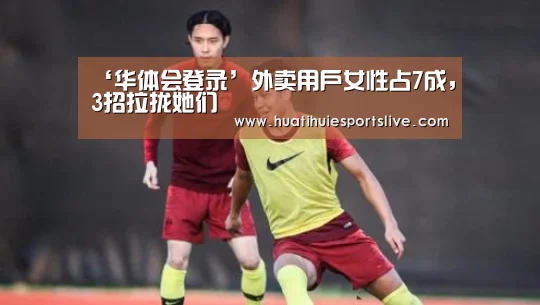 ‘华体会登录’外卖用户女性占7成,3招拉拢她们(图2) 华体会官网
