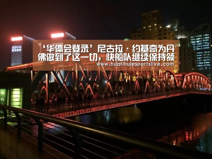 ‘华体会登录’尼古拉·约基奇为丹佛做到了这一切,快船队继续保持领先(图1) 华体会平台