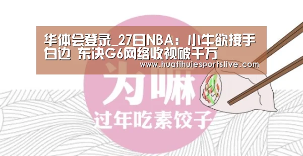 华体会登录_27日NBA:小牛欲接手白边 东决G6网络收视破千万(图1) 华体会登录