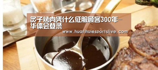 炙子烤肉凭什么征服顾客300年-华体会登录(图1) 华体会官网
