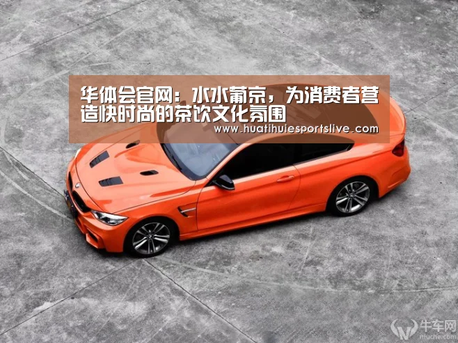 华体会官网:水水葡京,为消费者营造快时尚的茶饮文化氛围(图3) 华体会娱乐